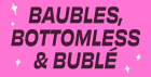 BAUBLES, BOTTOMLESS & BUBLÉ