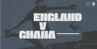 ENGLAND v GHANA